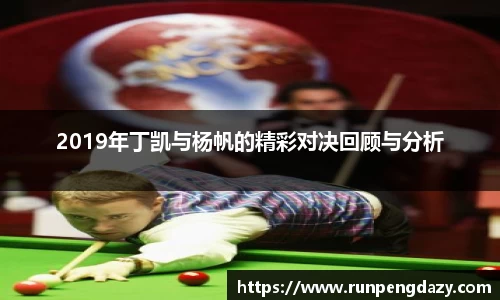 2019年丁凯与杨帆的精彩对决回顾与分析