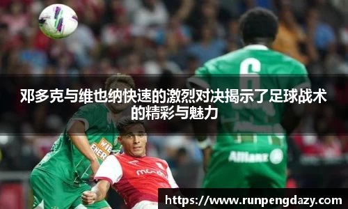 邓多克与维也纳快速的激烈对决揭示了足球战术的精彩与魅力