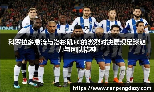 科罗拉多急流与洛杉矶FC的激烈对决展现足球魅力与团队精神