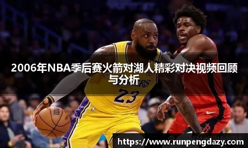 2006年NBA季后赛火箭对湖人精彩对决视频回顾与分析