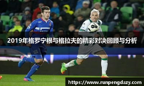 2019年格罗宁根与格拉夫的精彩对决回顾与分析